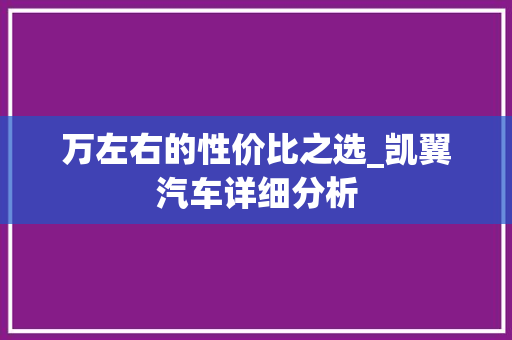 万左右的性价比之选_凯翼汽车详细分析