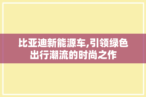 比亚迪新能源车,引领绿色出行潮流的时尚之作