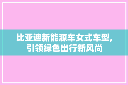 比亚迪新能源车女式车型,引领绿色出行新风尚