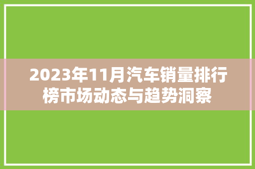 2023年11月汽车销量排行榜市场动态与趋势洞察