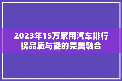 2023年15万家用汽车排行榜品质与能的完美融合