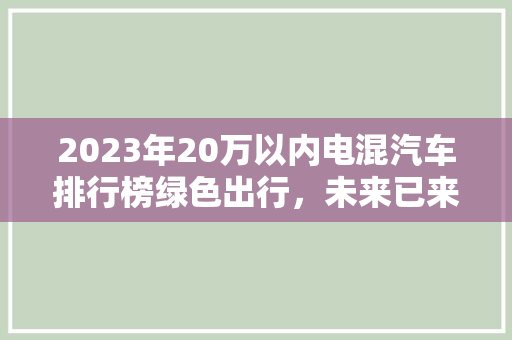 2023年20万以内电混汽车排行榜绿色出行，未来已来