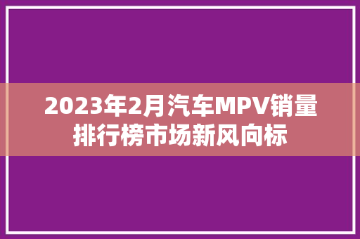 2023年2月汽车MPV销量排行榜市场新风向标