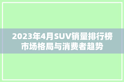 2023年4月SUV销量排行榜市场格局与消费者趋势