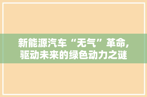 新能源汽车“无气”革命,驱动未来的绿色动力之谜