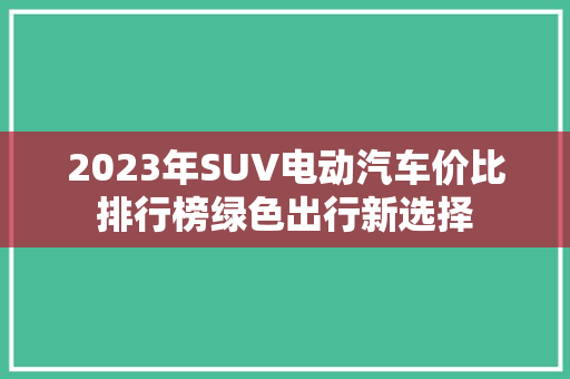 2023年SUV电动汽车价比排行榜绿色出行新选择