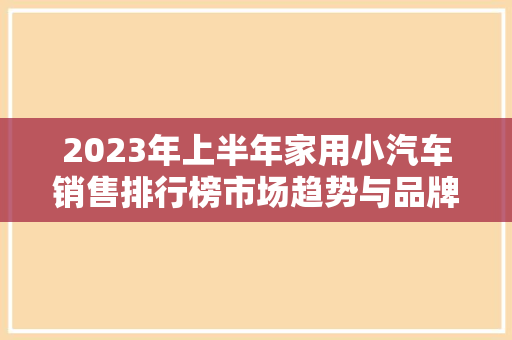 2023年上半年家用小汽车销售排行榜市场趋势与品牌竞争格局