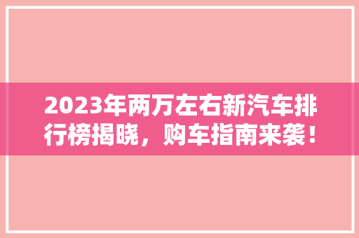 2023年两万左右新汽车排行榜揭晓，购车指南来袭！
