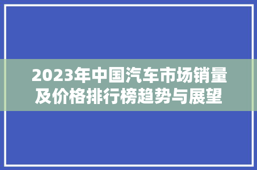 2023年中国汽车市场销量及价格排行榜趋势与展望