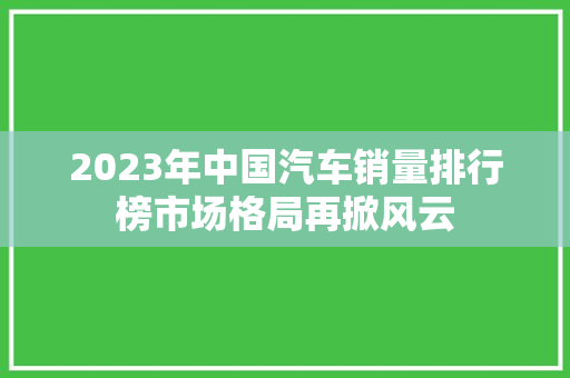 2023年中国汽车销量排行榜市场格局再掀风云
