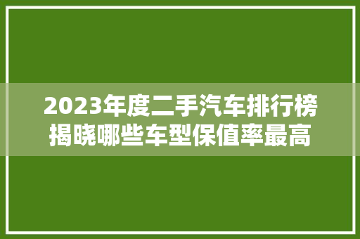 2023年度二手汽车排行榜揭晓哪些车型保值率最高