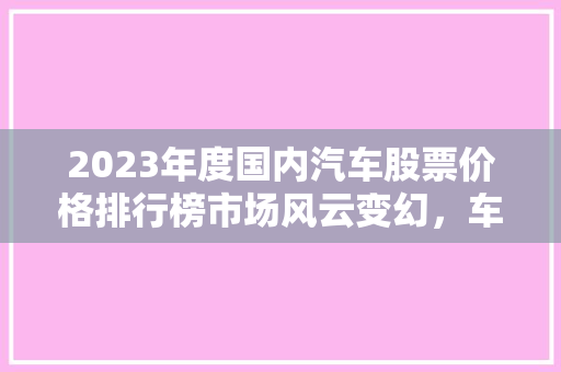 2023年度国内汽车股票价格排行榜市场风云变幻，车企强者恒强
