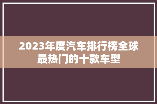 2023年度汽车排行榜全球最热门的十款车型