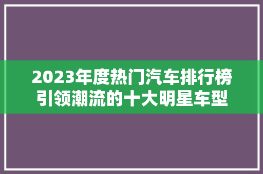 2023年度热门汽车排行榜引领潮流的十大明星车型