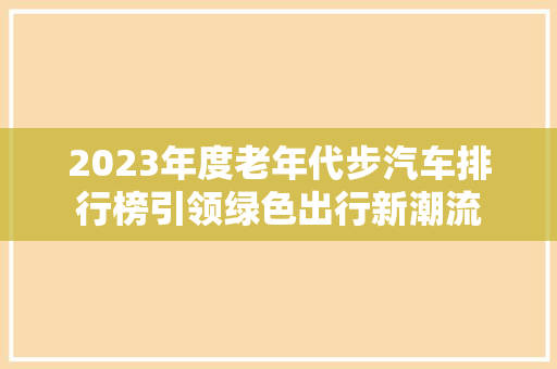 2023年度老年代步汽车排行榜引领绿色出行新潮流