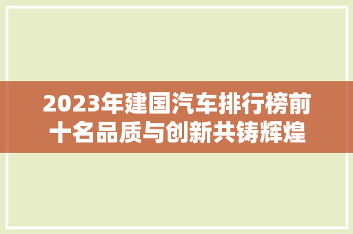 2023年建国汽车排行榜前十名品质与创新共铸辉煌