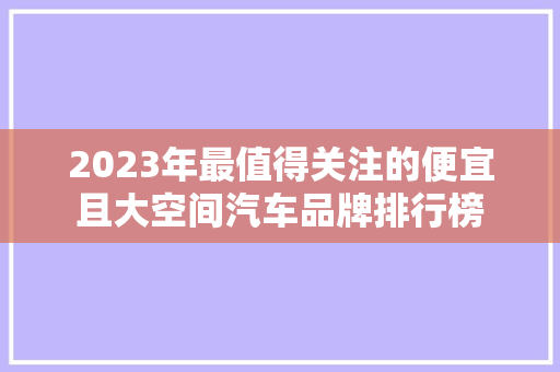 2023年最值得关注的便宜且大空间汽车品牌排行榜