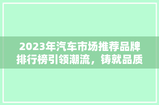 2023年汽车市场推荐品牌排行榜引领潮流，铸就品质