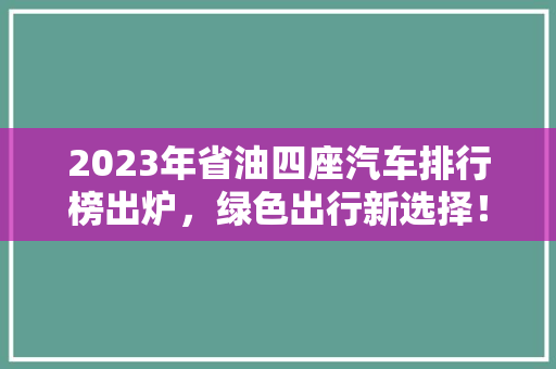 2023年省油四座汽车排行榜出炉，绿色出行新选择！