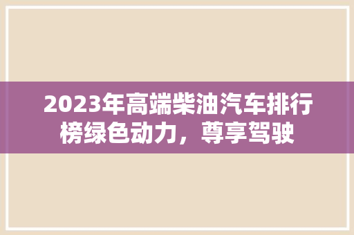 2023年高端柴油汽车排行榜绿色动力，尊享驾驶
