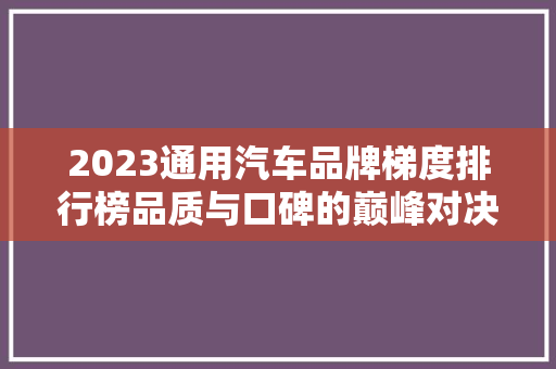 2023通用汽车品牌梯度排行榜品质与口碑的巅峰对决