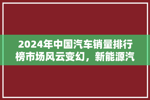 2024年中国汽车销量排行榜市场风云变幻，新能源汽车崛起