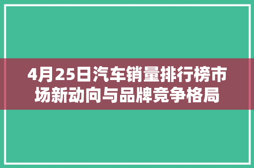 4月25日汽车销量排行榜市场新动向与品牌竞争格局