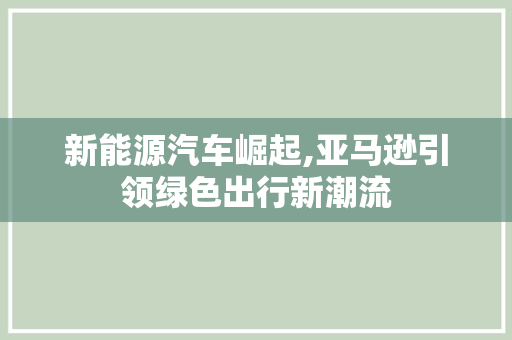 新能源汽车崛起,亚马逊引领绿色出行新潮流