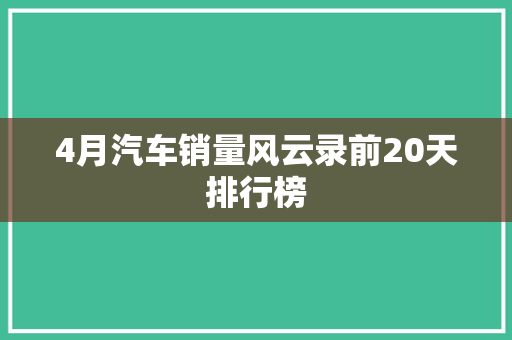 4月汽车销量风云录前20天排行榜