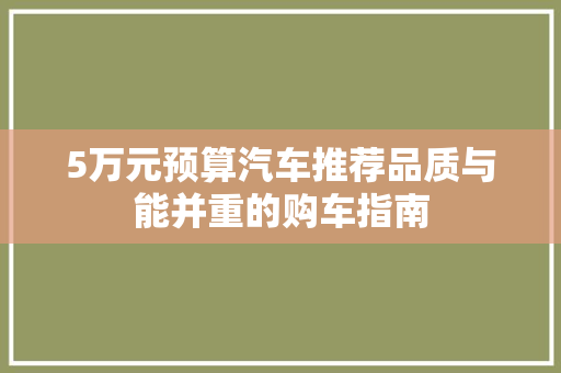 5万元预算汽车推荐品质与能并重的购车指南