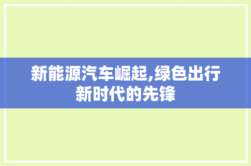 新能源汽车崛起,绿色出行新时代的先锋