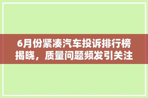6月份紧凑汽车投诉排行榜揭晓，质量问题频发引关注