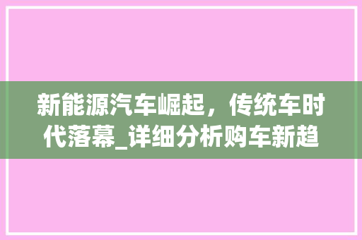 新能源汽车崛起，传统车时代落幕_详细分析购车新趋势