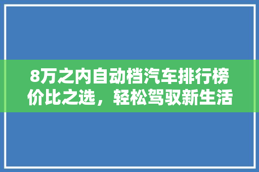 8万之内自动档汽车排行榜价比之选，轻松驾驭新生活