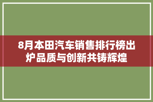 8月本田汽车销售排行榜出炉品质与创新共铸辉煌