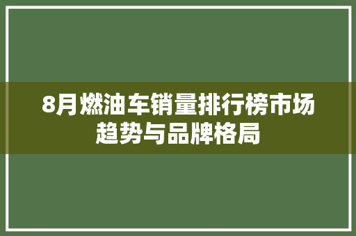 8月燃油车销量排行榜市场趋势与品牌格局