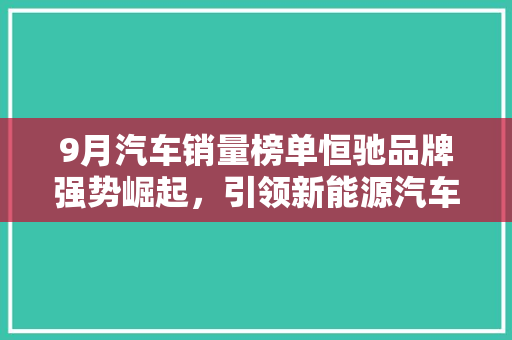 9月汽车销量榜单恒驰品牌强势崛起，引领新能源汽车市场新风尚