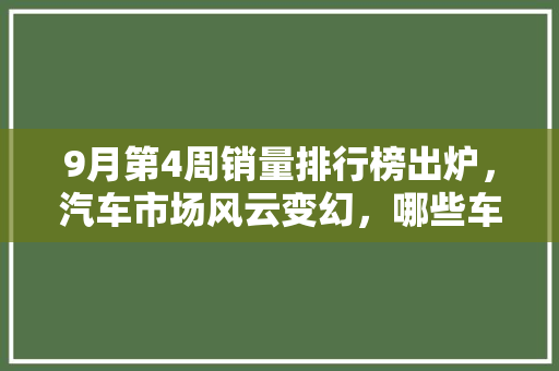 9月第4周销量排行榜出炉，汽车市场风云变幻，哪些车型领跑潮流