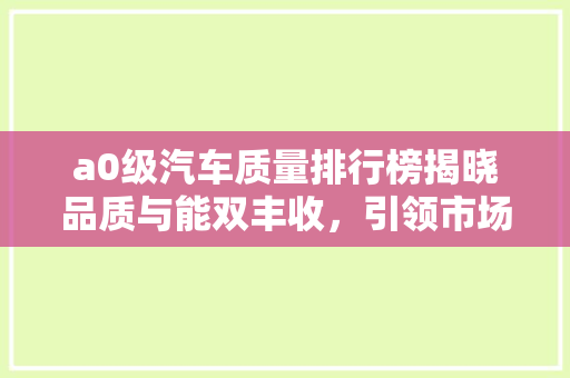 a0级汽车质量排行榜揭晓品质与能双丰收，引领市场新潮流