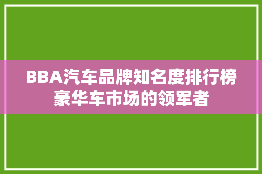 BBA汽车品牌知名度排行榜豪华车市场的领军者