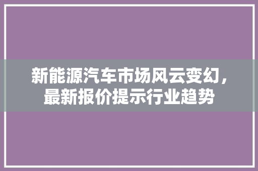 新能源汽车市场风云变幻，最新报价提示行业趋势
