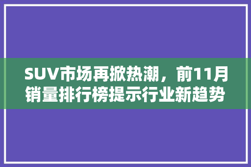 SUV市场再掀热潮，前11月销量排行榜提示行业新趋势