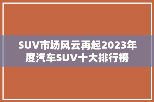 SUV市场风云再起2023年度汽车SUV十大排行榜