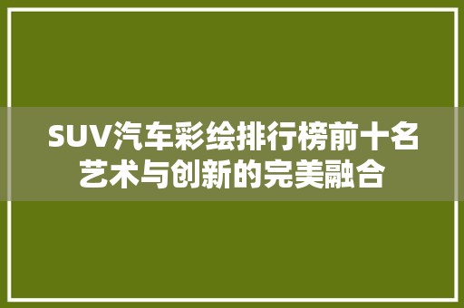 SUV汽车彩绘排行榜前十名艺术与创新的完美融合