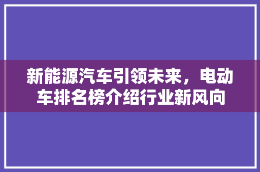 新能源汽车引领未来，电动车排名榜介绍行业新风向