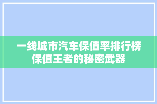 一线城市汽车保值率排行榜保值王者的秘密武器