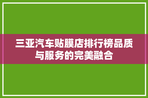 三亚汽车贴膜店排行榜品质与服务的完美融合