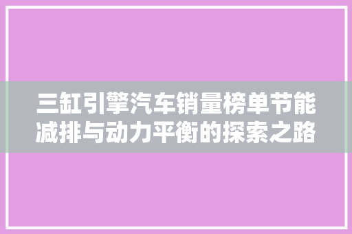 三缸引擎汽车销量榜单节能减排与动力平衡的探索之路