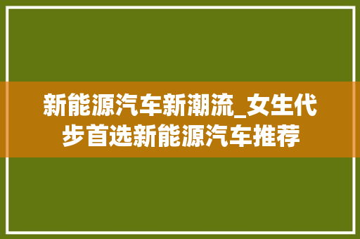 新能源汽车新潮流_女生代步首选新能源汽车推荐