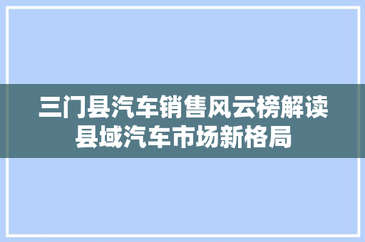 三门县汽车销售风云榜解读县域汽车市场新格局